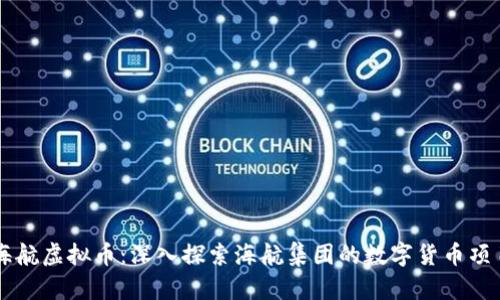 海航虚拟币:深入探索海航集团的数字货币项目