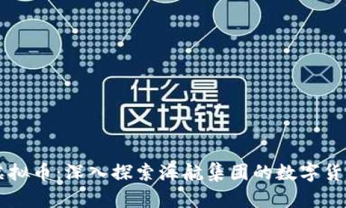 海航虚拟币:深入探索海航集团的数字货币项目