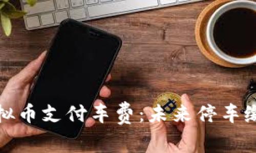 如何使用虚拟币支付车费:未来停车缴费的新趋势