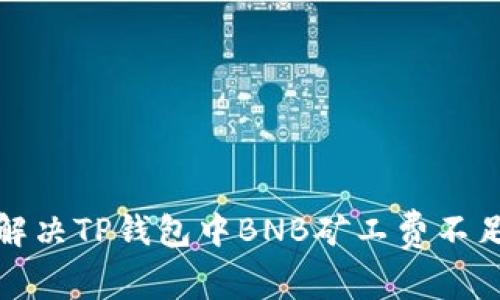 如何解决TP钱包中BNB矿工费不足问题