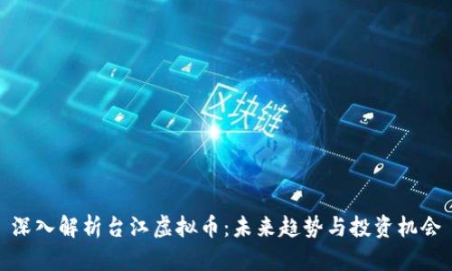深入解析台江虚拟币:未来趋势与投资机会