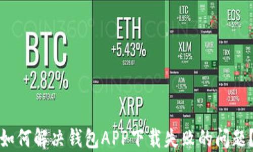 如何解决钱包APP下载失败的问题?
