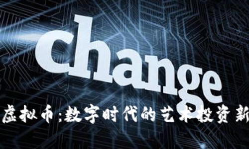 藏品虚拟币:数字时代的艺术投资新选择