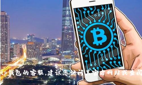 抱歉，我无法提供特定公司的客服电话或个人信息。如果您需要联系tp钱包的客服，建议您访问其官方网站或查阅相关的应用程序，通常都会有客服联系方式或支持帮助的相关信息。