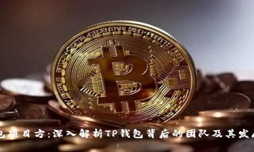 TP钱包项目方:深入解析TP钱包背后的团队及其发展潜力