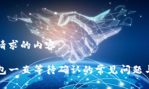 以下是您请求的内容:
解决TP钱包一直等待确认的常见问题与应对策略