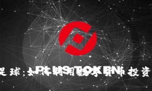 虚拟币与足球:如何利用数字货币投资足球产业?