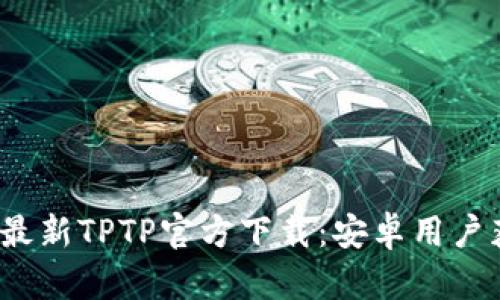 2024年最新TPTP官方下载:安卓用户获取指南