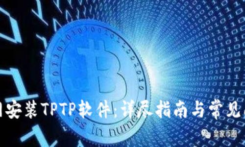 如何官网安装TPTP软件:详尽指南与常见问题解答