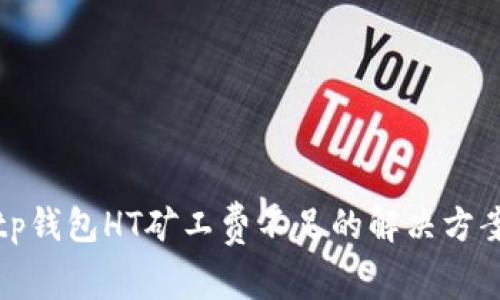 tp钱包HT矿工费不足的解决方案