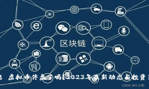问题 虚拟币停盘了吗?2023年最新动态与投资策略