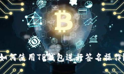 如何使用TP钱包进行签名操作?