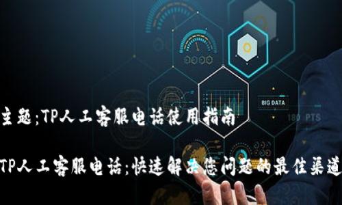 主题:TP人工客服电话使用指南
TP人工客服电话:快速解决您问题的最佳渠道