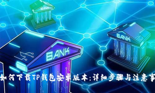 : 如何下载TP钱包安卓版本:详细步骤与注意事项