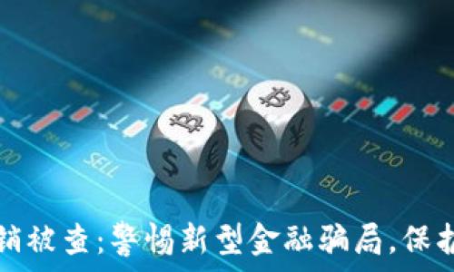 虚拟币传销被查:警惕新型金融骗局,保护你的资产