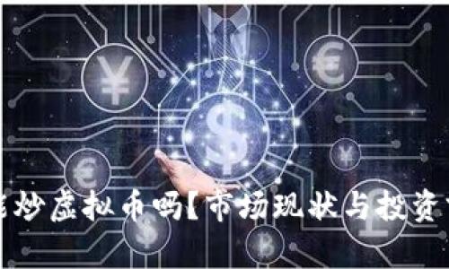现在还能炒虚拟币吗?市场现状与投资前景解析