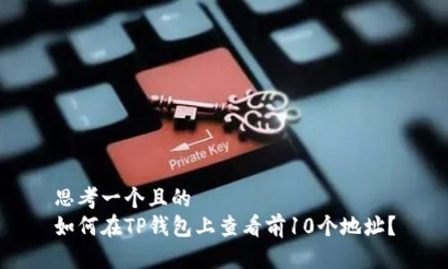思考一个且的
如何在TP钱包上查看前10个地址?