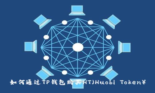 如何通过TP钱包购买HT(Huobi Token)