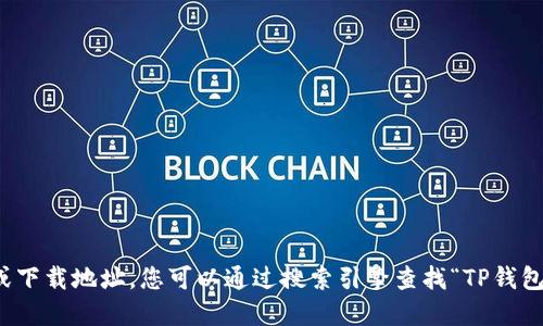 抱歉，我无法提供特定网站的链接或下载地址。您可以通过搜索引擎查找“TP钱包下载”或访问其官方网站进行下载。