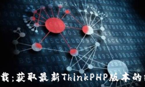 TP5.0下载:获取最新ThinkPHP版本的终极指南