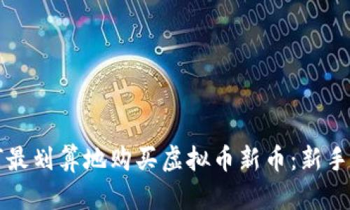 如何最划算地购买虚拟币新币:新手指南