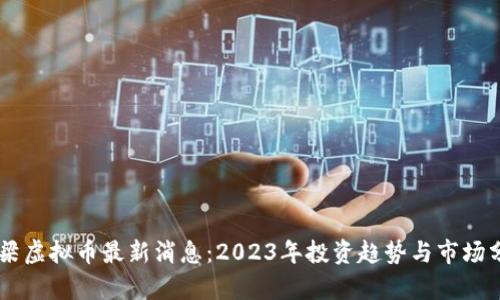 吕梁虚拟币最新消息:2023年投资趋势与市场分析
