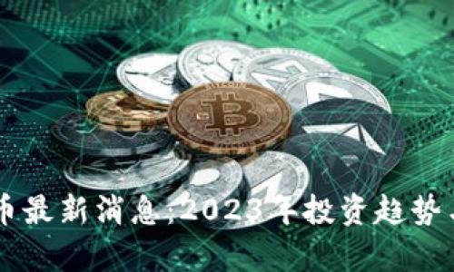 吕梁虚拟币最新消息:2023年投资趋势与市场分析