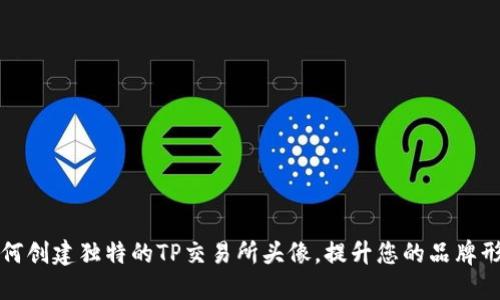 如何创建独特的TP交易所头像,提升您的品牌形象