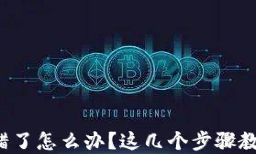 tp钱包币转错了怎么办?这几个步骤教你如何处理!