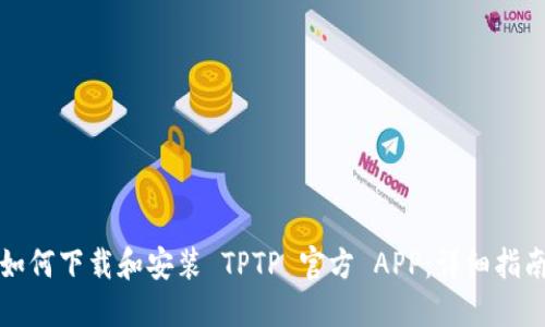 如何下载和安装 TPTP 官方 APP:详细指南