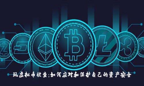 玩虚拟币被查:如何应对和保护自己的资产安全