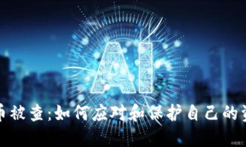 玩虚拟币被查:如何应对和保护自己的资产安全