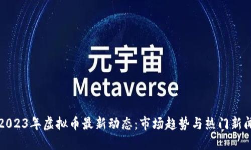 2023年虚拟币最新动态:市场趋势与热门新闻