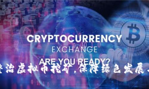 浙江全面整治虚拟币挖矿,保障绿色发展与经济安全