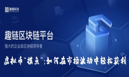 虚拟币“摸鱼”:如何在市场波动中轻松获利