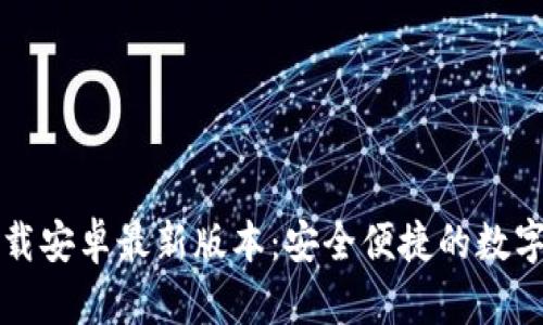 TP钱包官方下载安卓最新版本:安全便捷的数字资产管理神器