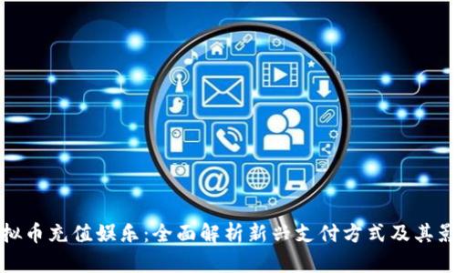 虚拟币充值娱乐:全面解析新兴支付方式及其影响
