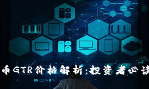 虚拟币GTR价格解析:投资者必读指南