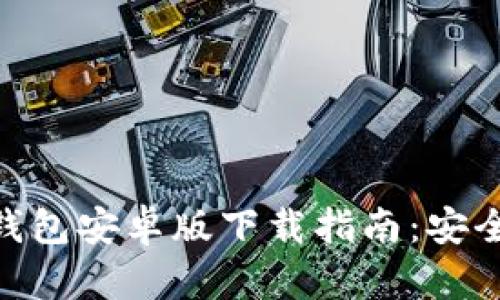2023年TP钱包安卓版下载指南:安全、便捷、好用!