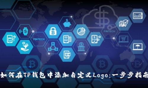 如何在TP钱包中添加自定义Logo:一步步指南