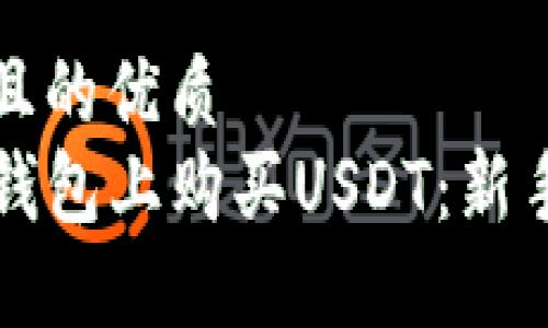 思考一个且的优质
如何在TP钱包上购买USDT:新手完全指南