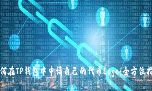 如何在TP钱包中申请自己的代币Logo:全方位指南