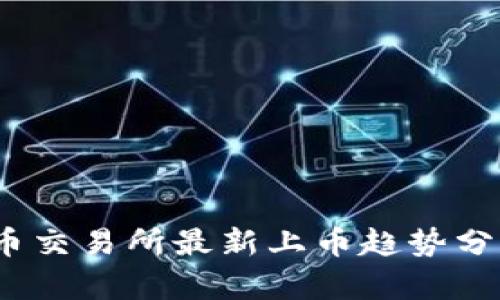 2023年虚拟币交易所最新上币趋势分析与发展前景