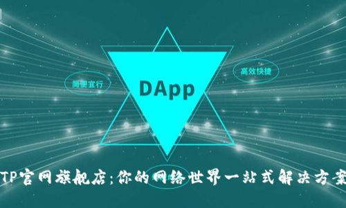 TP官网旗舰店:你的网络世界一站式解决方案