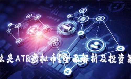 什么是ATR虚拟币?全面解析及投资策略