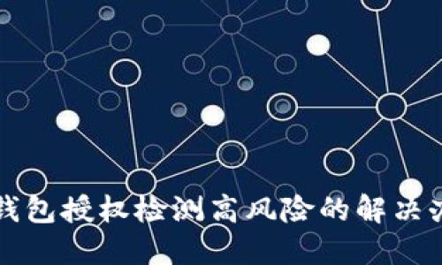TP钱包授权检测高风险的解决办法