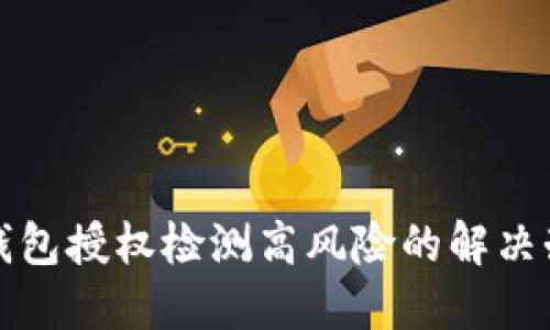 TP钱包授权检测高风险的解决办法