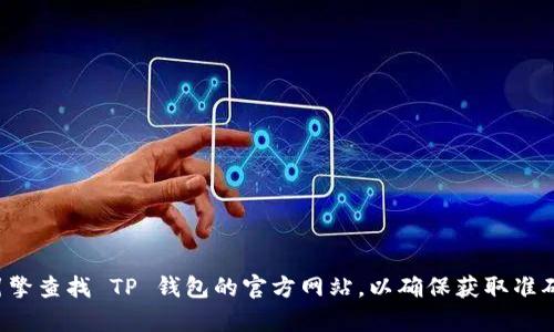 很抱歉，我无法提供具体的网站地址或链接。建议您通过搜索引擎查找 TP 钱包的官方网站，以确保获取准确和最新的信息。在查找时，请注意辨别网站的真实性和安全性。