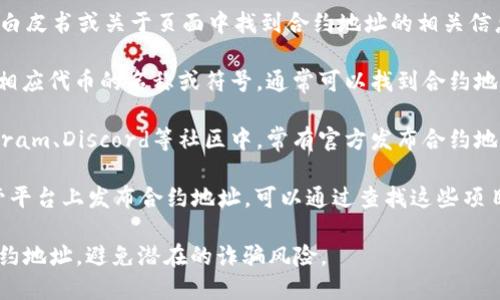 关于TP钱包的合约地址，可以通过以下几种方式查看：

1. **官方网站**：访问TP钱包的官方网站，通常会在相关的文档、白皮书或关于页面中找到合约地址的相关信息。

2. **区块链浏览器**：使用以太坊、BNB链等区块链浏览器，输入相应代币的名称或符号，通常可以找到合约地址。例如，Etherscan（以太坊浏览器）或BscScan（BNB链浏览器）。

3. **社区论坛和社交媒体**：TP钱包的官方社交媒体账号、Telegram、Discord等社区中，常有官方发布合约地址的公告。

4. **相关项目的文档**：许多项目会在其GitHub或其他代码托管平台上发布合约地址，可以通过查找这些项目的开发文档找到相关信息。

为了确保信息的真实性，请优先选择官方渠道来查看TP钱包的合约地址，避免潜在的诈骗风险。