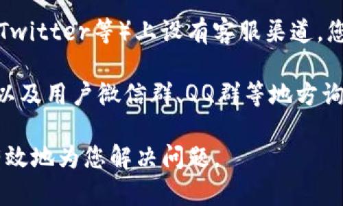 要找到TP钱包的客服，您可以通过以下几种方式：

1. **官方网站**：访问TP钱包的官方网站，通常官网会提供客服联系方式，如在线客服、电子邮件或客服电话。

2. **APP内帮助中心**：如果您已经下载并安装了TP钱包的应用，通常在应用内会有“帮助”或“客服”选项，您可以通过这些选项直接与客服人员联系。

3. **社交媒体**：很多服务提供商会在社交媒体（如微博、微信公众号、Twitter等）上设有客服渠道，您可以搜索TP钱包的官方社交媒体账号，并通过私信或评论与客服互动。

4. **社区论坛或用户群**：可以在一些区块链或加密货币的社区论坛以及用户微信群、QQ群等地方询问，经验丰富的用户可能会提供帮助。

建议在联系之前，确保您拥有完整的问题描述，以便客服能够更快速、有效地为您解决问题。